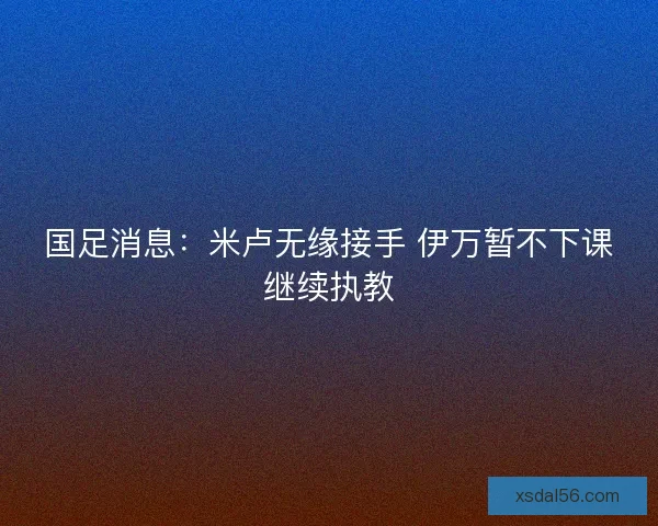 国足消息：米卢无缘接手 伊万暂不下课继续执教